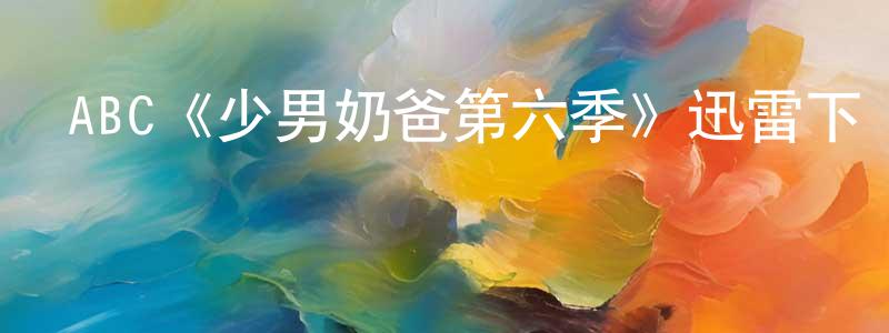 陳建三發布ABC《少男奶爸第六季》迅雷下載/在線觀看/百度云-都市/情感-美劇天堂